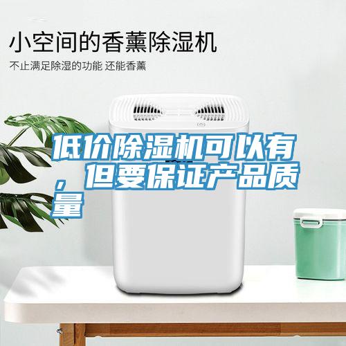 低價除濕機(jī)可以有，但要保證產(chǎn)品質(zhì)量