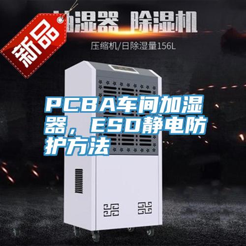 PCBA車間加濕器，ESD靜電防護方法