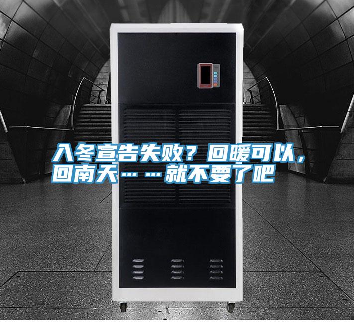 入冬宣告失?。炕嘏梢?，回南天……就不要了吧