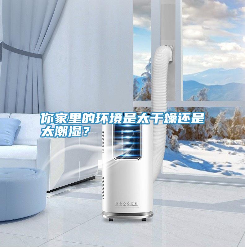 你家里的環(huán)境是太干燥還是太潮濕？