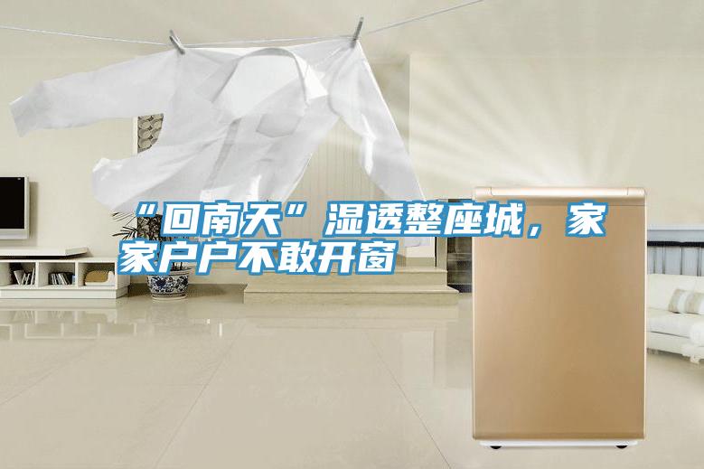 “回南天”濕透整座城，家家戶(hù)戶(hù)不敢開(kāi)窗