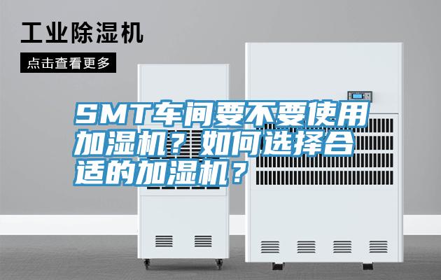 SMT車間要不要使用加濕機(jī)？如何選擇合適的加濕機(jī)？