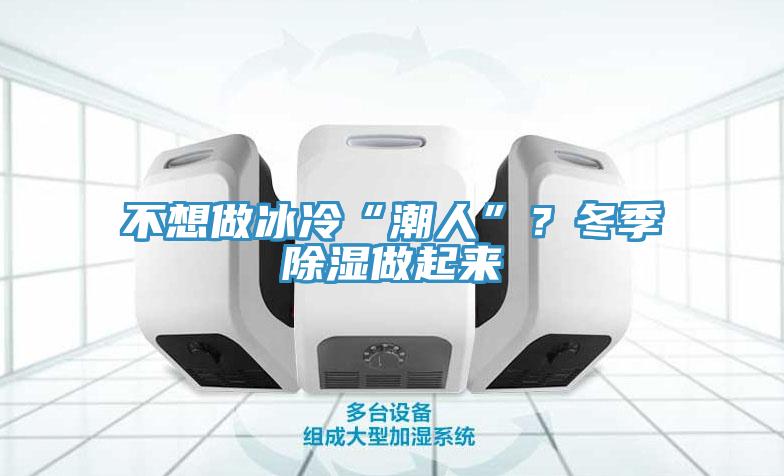 不想做冰冷“潮人”？冬季除濕做起來