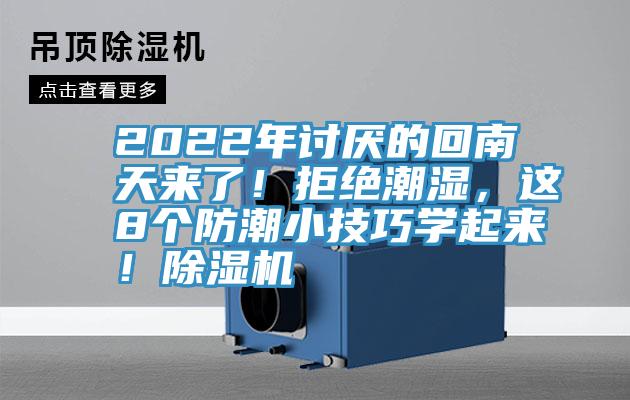 2022年討厭的回南天來了！拒絕潮濕，這8個防潮小技巧學(xué)起來！除濕機