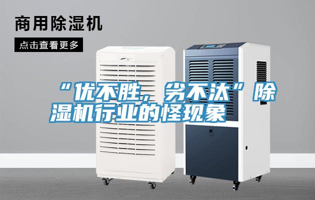 “優(yōu)不勝，劣不汰”除濕機(jī)行業(yè)的怪現(xiàn)象