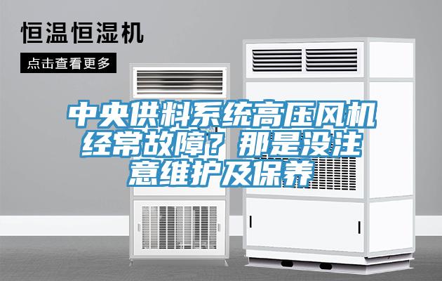 中央供料系統(tǒng)高壓風(fēng)機(jī)經(jīng)常故障？那是沒注意維護(hù)及保養(yǎng)