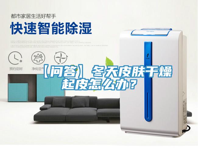 【問答】冬天皮膚干燥起皮怎么辦？