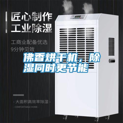 佛香烘干機(jī)，除濕同時更節(jié)能