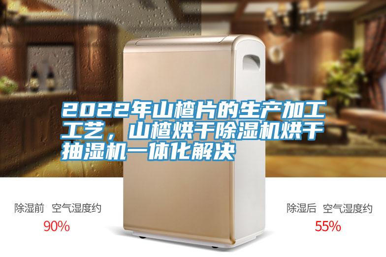 2022年山楂片的生產(chǎn)加工工藝，山楂烘干除濕機(jī)烘干抽濕機(jī)一體化解決
