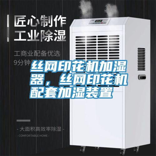 絲網(wǎng)印花機(jī)加濕器，絲網(wǎng)印花機(jī)配套加濕裝置