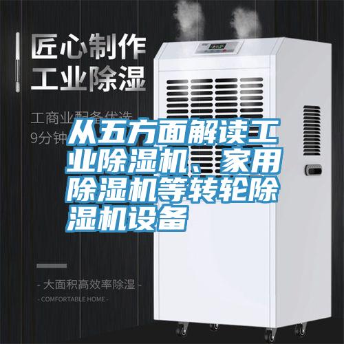 從五方面解讀工業(yè)除濕機、家用除濕機等轉(zhuǎn)輪除濕機設(shè)備