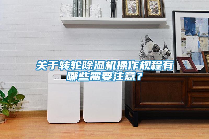 關(guān)于轉(zhuǎn)輪除濕機(jī)操作規(guī)程有哪些需要注意？