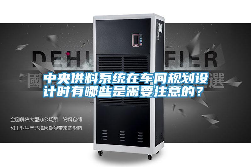 中央供料系統(tǒng)在車間規(guī)劃設(shè)計(jì)時(shí)有哪些是需要注意的？