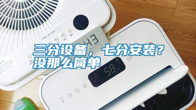 三分設(shè)備，七分安裝？沒那么簡(jiǎn)單