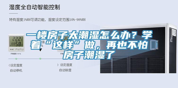 一樓房子太潮濕怎么辦？學著“這樣”做，再也不怕房子潮濕了