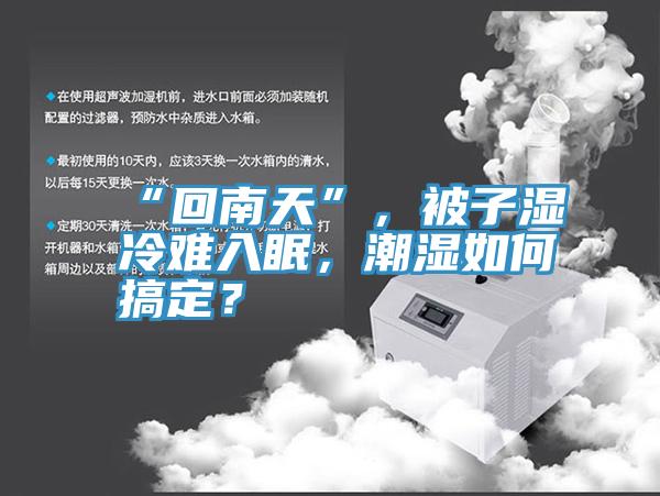 “回南天”，被子濕冷難入眠，潮濕如何搞定？