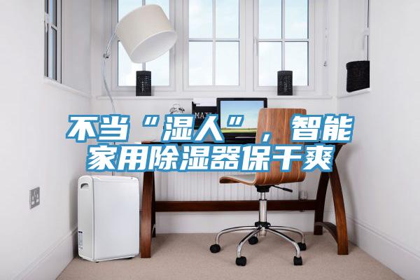 不當(dāng)“濕人”，智能家用除濕器保干爽