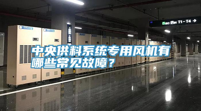 中央供料系統(tǒng)專用風(fēng)機(jī)有哪些常見故障？