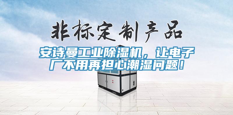 安詩曼工業(yè)除濕機，讓電子廠不用再擔(dān)心潮濕問題！