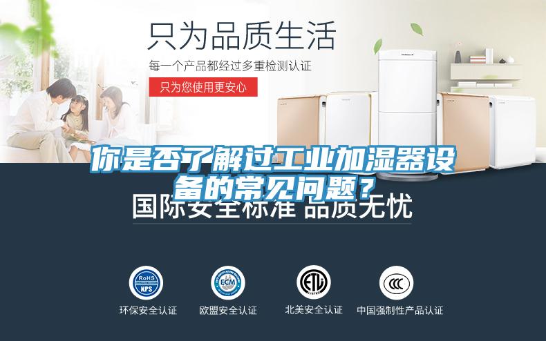 你是否了解過工業(yè)加濕器設(shè)備的常見問題？