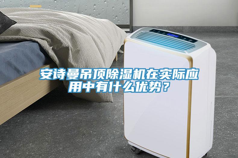 安詩曼吊頂除濕機(jī)在實(shí)際應(yīng)用中有什么優(yōu)勢？