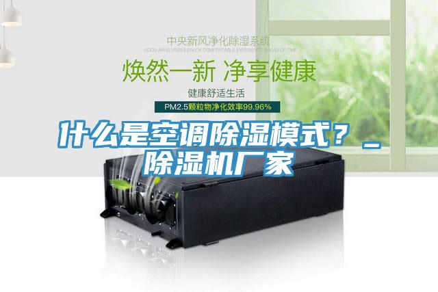 什么是空調(diào)除濕模式？_除濕機(jī)廠家
