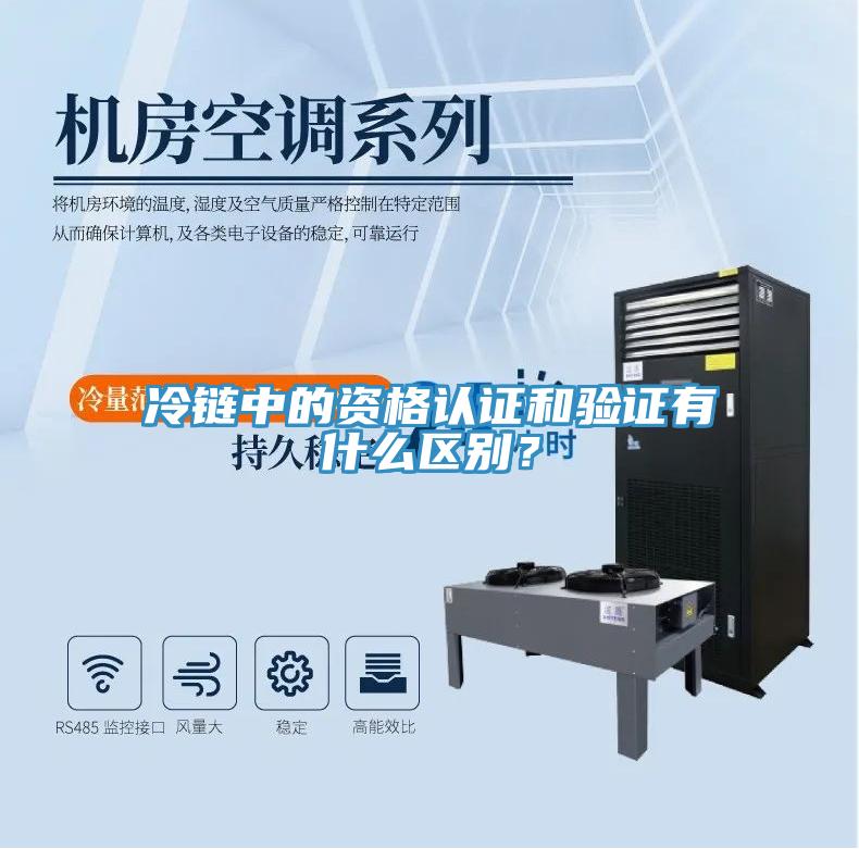 冷鏈中的資格認(rèn)證和驗(yàn)證有什么區(qū)別？