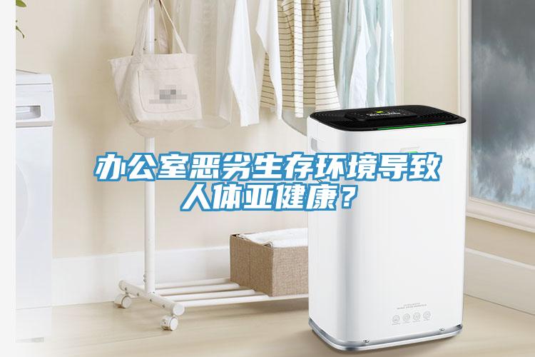 辦公室惡劣生存環(huán)境導(dǎo)致人體亞健康？