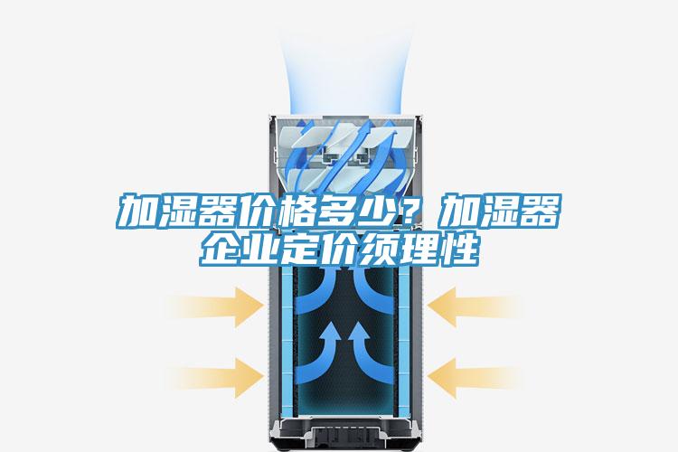 加濕器價(jià)格多少？加濕器企業(yè)定價(jià)須理性