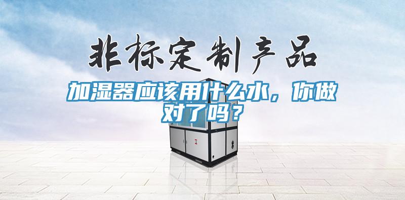 加濕器應(yīng)該用什么水，你做對了嗎？