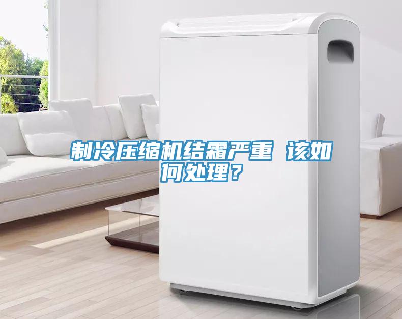 制冷壓縮機(jī)結(jié)霜嚴(yán)重 該如何處理？