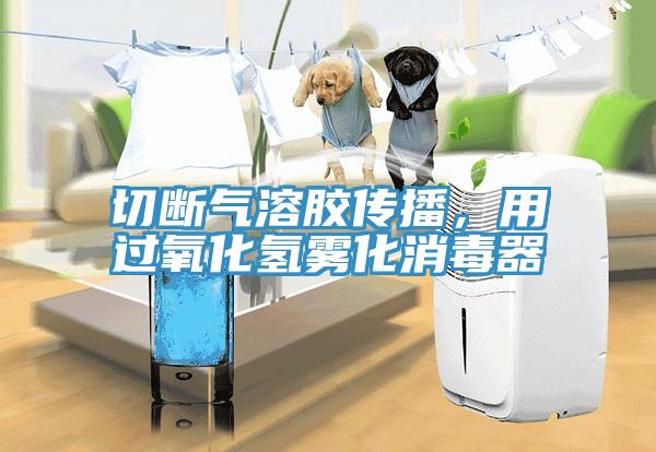 切斷氣溶膠傳播，用過(guò)氧化氫霧化消毒器