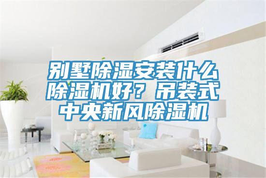 別墅除濕安裝什么除濕機(jī)好？吊裝式中央新風(fēng)除濕機(jī)