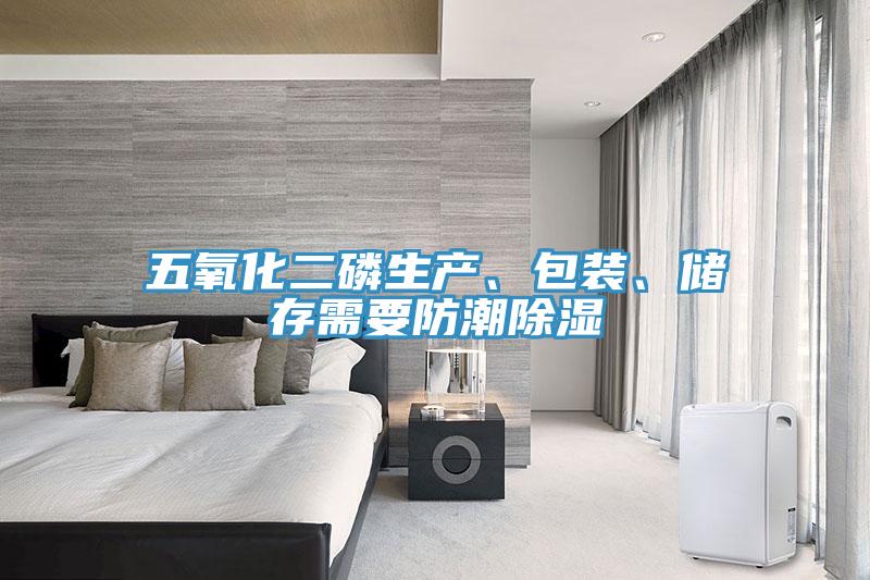 五氧化二磷生產(chǎn)、包裝、儲存需要防潮除濕