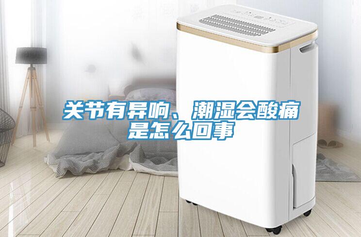 關(guān)節(jié)有異響、潮濕會酸痛是怎么回事