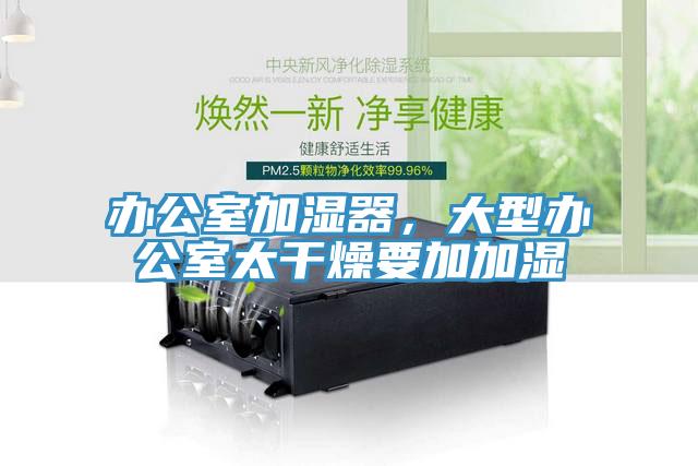 辦公室加濕器，大型辦公室太干燥要加加濕