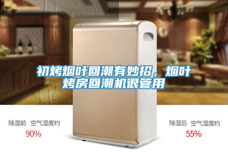 初烤煙葉回潮有妙招，煙葉烤房回潮機(jī)很管用