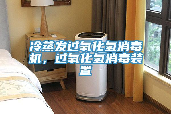 冷蒸發(fā)過(guò)氧化氫消毒機(jī)，過(guò)氧化氫消毒裝置