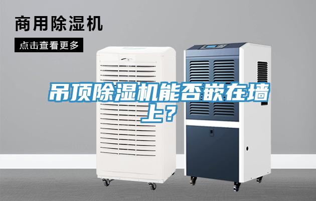 吊頂除濕機(jī)能否嵌在墻上？