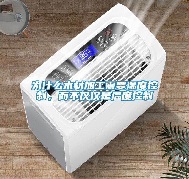 為什么木材加工需要濕度控制，而不僅僅是溫度控制