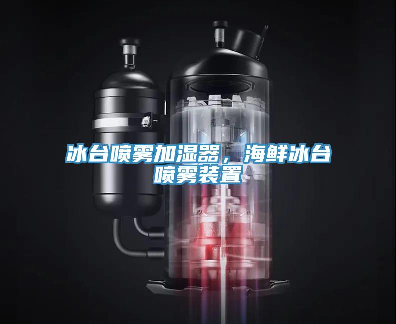 冰臺噴霧加濕器，海鮮冰臺噴霧裝置
