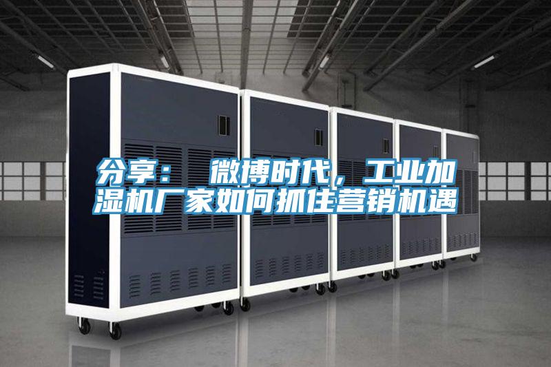 分享： 微博時(shí)代，工業(yè)加濕機(jī)廠(chǎng)家如何抓住營(yíng)銷(xiāo)機(jī)遇