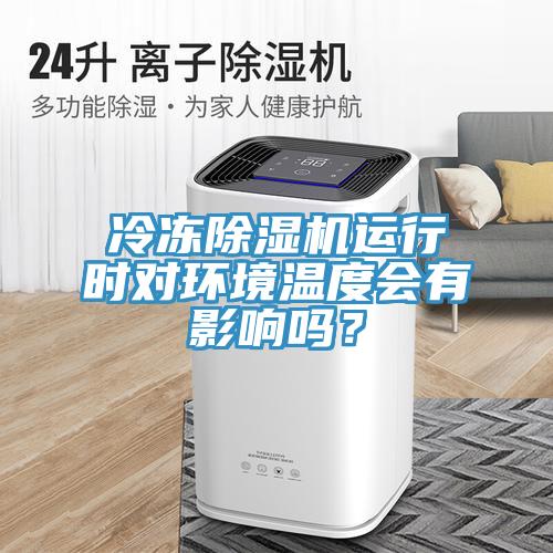 冷凍除濕機運行時對環(huán)境溫度會有影響嗎？