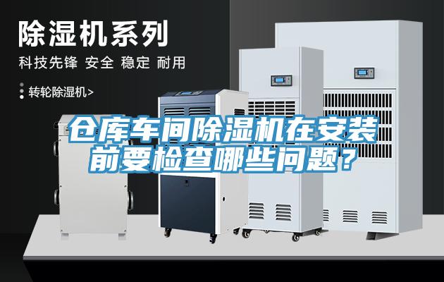 倉庫車間除濕機在安裝前要檢查哪些問題？
