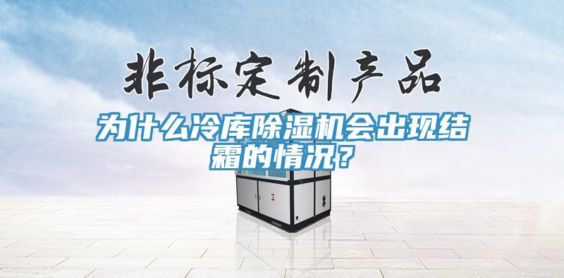 為什么冷庫除濕機(jī)會(huì)出現(xiàn)結(jié)霜的情況？