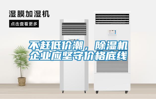 不趕低價潮，除濕機企業(yè)應(yīng)堅守價格底線