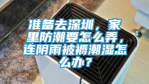 準(zhǔn)備去深圳，家里防潮要怎么弄，連陰雨被褥潮濕怎么辦？