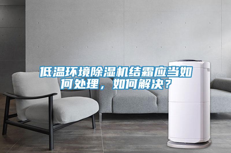 低溫環(huán)境除濕機結霜應當如何處理，如何解決？