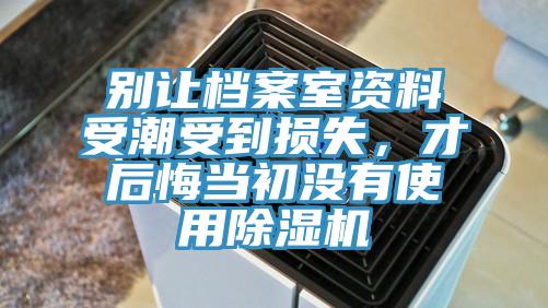 別讓檔案室資料受潮受到損失，才后悔當(dāng)初沒(méi)有使用除濕機(jī)
