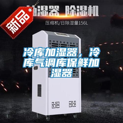 冷庫加濕器，冷庫氣調(diào)庫保鮮加濕器